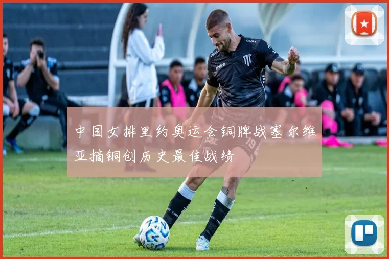 中国女排里约奥运会铜牌战塞尔维亚摘铜创历史最佳战绩