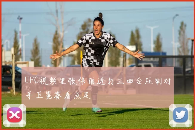 UFC视频里张伟丽连打三回合压制对手卫冕赛看点足