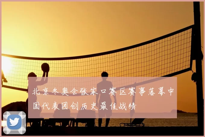 北京冬奥会张家口赛区赛事落幕中国代表团创历史最佳战绩