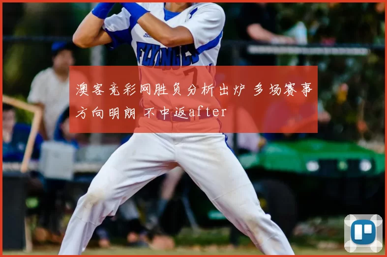 澳客竞彩网胜负分析出炉 多场赛事方向明朗 不中返after