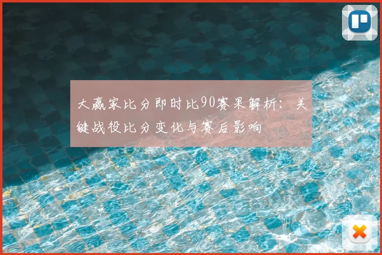 大赢家比分即时比90赛果解析：关键战役比分变化与赛后影响