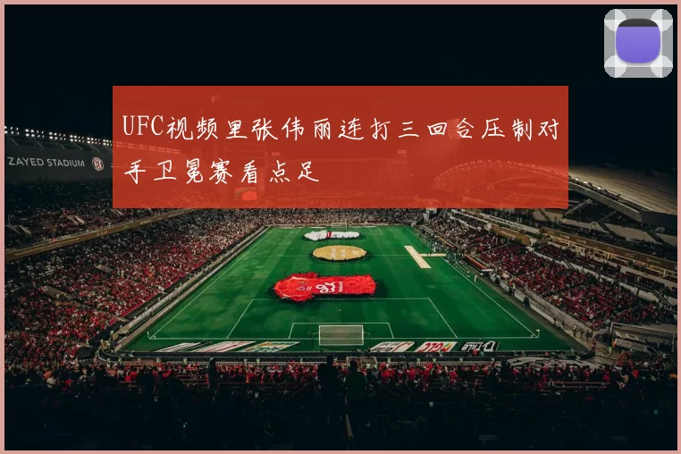 UFC视频里张伟丽连打三回合压制对手卫冕赛看点足