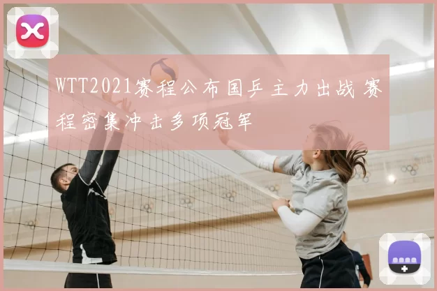 WTT2021赛程公布国乒主力出战 赛程密集冲击多项冠军