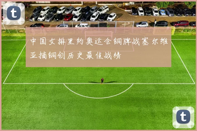 中国女排里约奥运会铜牌战塞尔维亚摘铜创历史最佳战绩