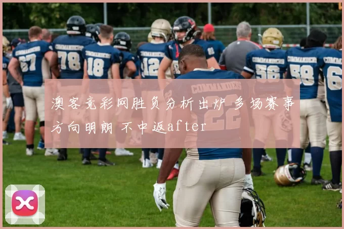 澳客竞彩网胜负分析出炉 多场赛事方向明朗 不中返after
