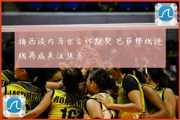 梅西谈内马尔合作默契 巴萨锋线连线再成关注焦点