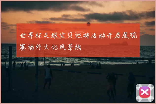 世界杯足球宝贝巡游活动开启展现赛场外文化风景线