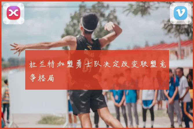 杜兰特加盟勇士队决定改变联盟竞争格局