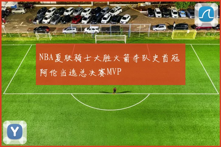 NBA夏联骑士大胜火箭夺队史首冠 阿伦当选总决赛MVP