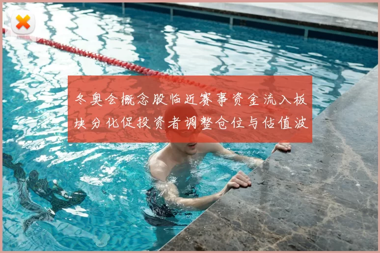 冬奥会概念股临近赛事资金流入板块分化促投资者调整仓位与估值波动