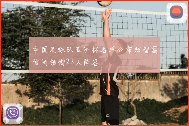 中国足球队亚洲杯名单公布郑智蒿俊闵领衔23人阵容
