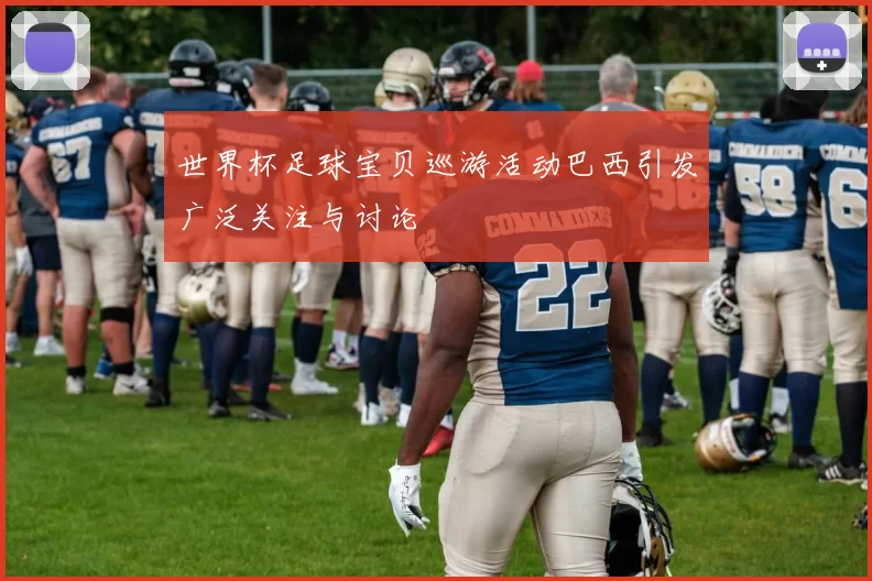 世界杯足球宝贝巡游活动巴西引发广泛关注与讨论