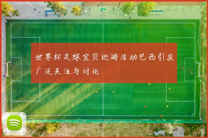 世界杯足球宝贝巡游活动巴西引发广泛关注与讨论