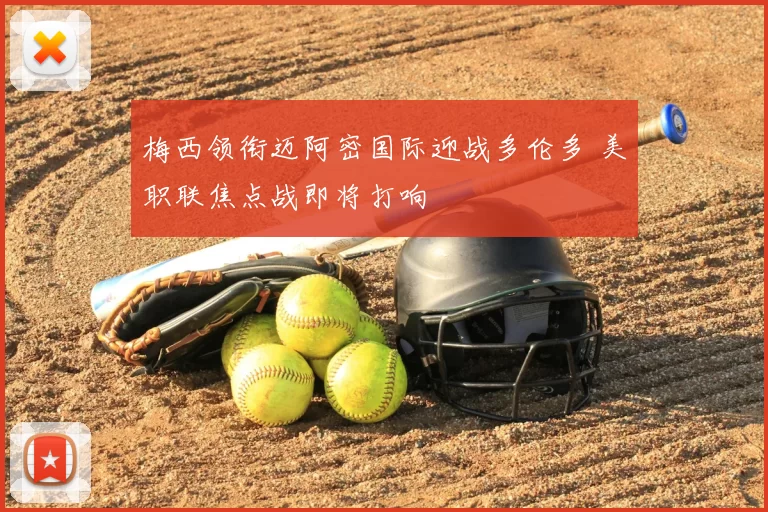 梅西领衔迈阿密国际迎战多伦多 美职联焦点战即将打响