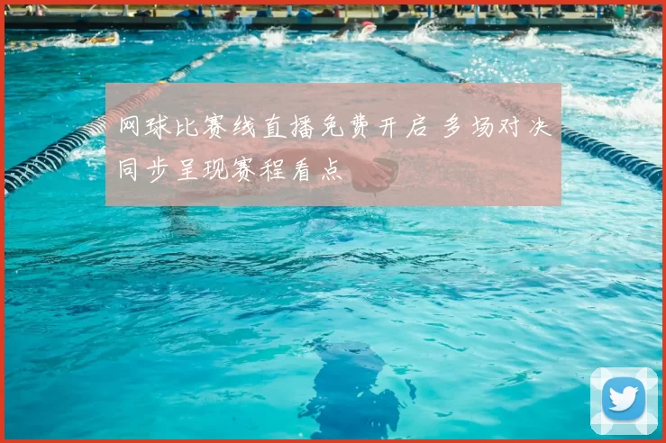 网球比赛线直播免费开启 多场对决同步呈现赛程看点