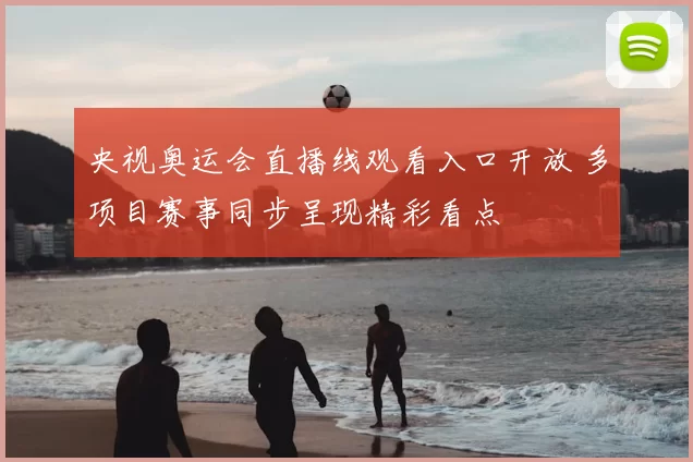 央视奥运会直播线观看入口开放 多项目赛事同步呈现精彩看点