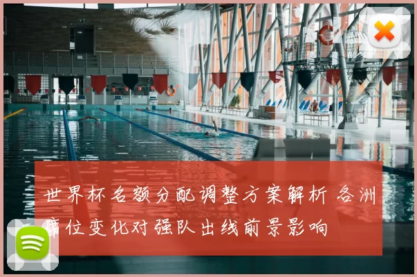 世界杯名额分配调整方案解析 各洲席位变化对强队出线前景影响