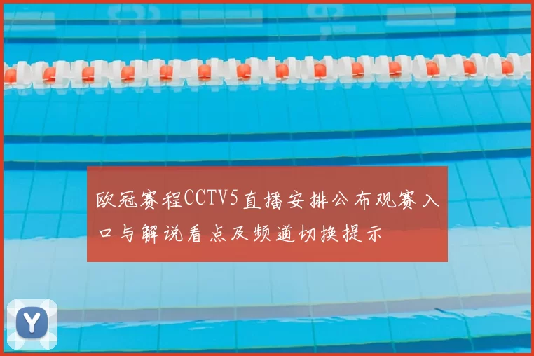 欧冠赛程CCTV5直播安排公布观赛入口与解说看点及频道切换提示