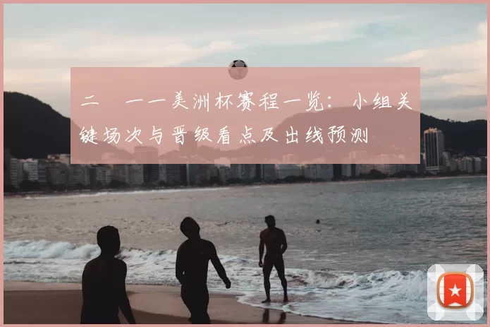 二〇一一美洲杯赛程一览：小组关键场次与晋级看点及出线预测