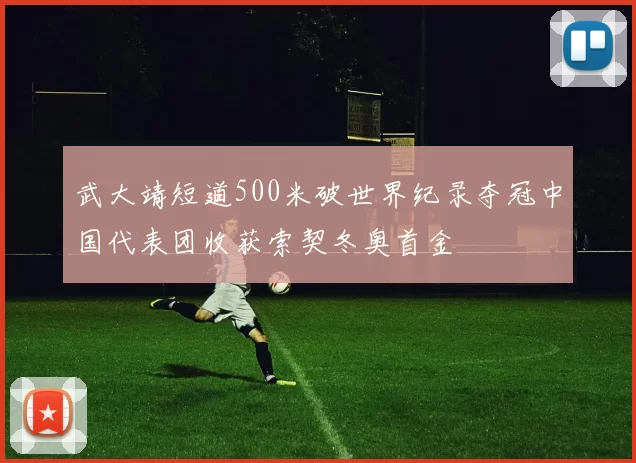 武大靖短道500米破世界纪录夺冠中国代表团收获索契冬奥首金
