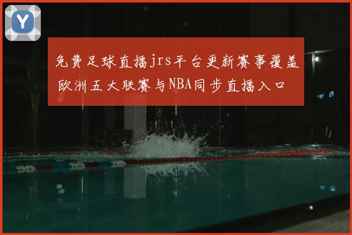 免费足球直播jrs平台更新赛事覆盖 欧洲五大联赛与NBA同步直播入口解析