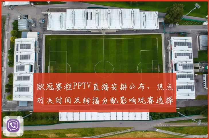 欧冠赛程PPTV直播安排公布，焦点对决时间及转播分配影响观赛选择