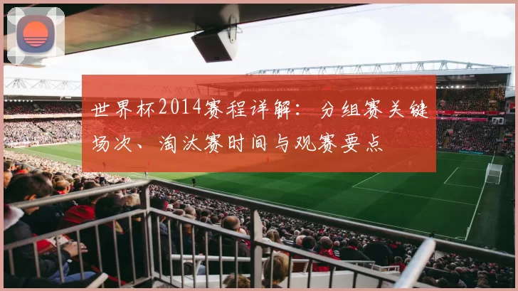 世界杯2014赛程详解：分组赛关键场次、淘汰赛时间与观赛要点