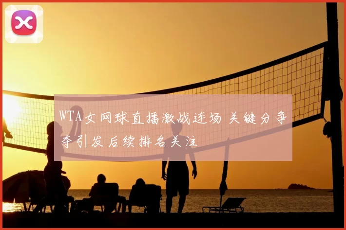 WTA女网球直播激战连场 关键分争夺引发后续排名关注