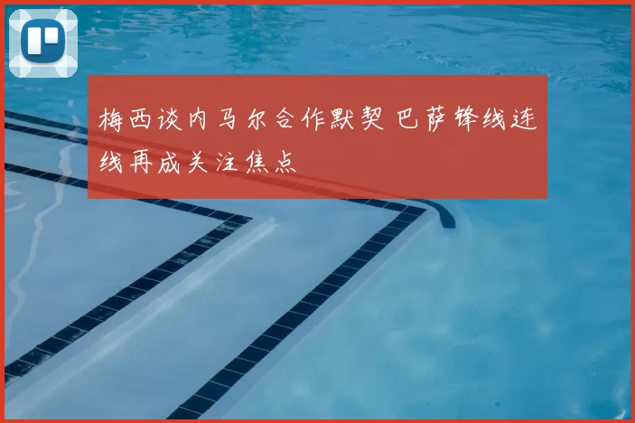 梅西谈内马尔合作默契 巴萨锋线连线再成关注焦点