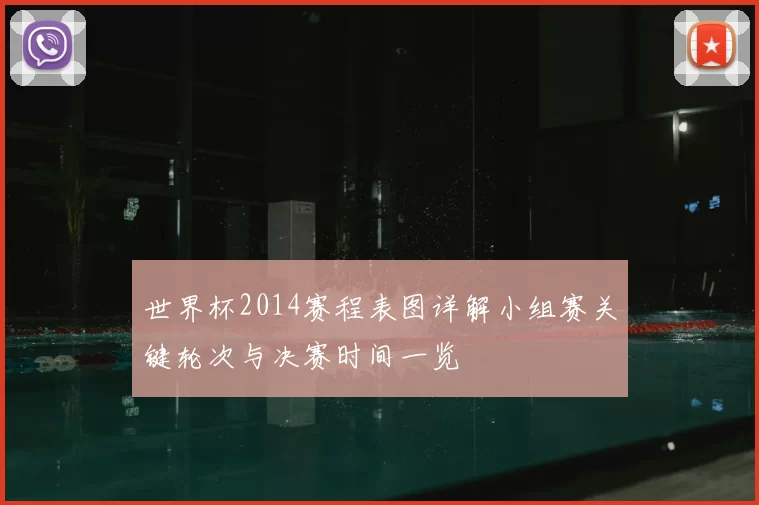 世界杯2014赛程表图详解小组赛关键轮次与决赛时间一览