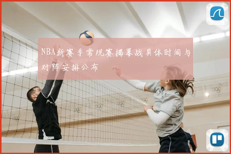 NBA新赛季常规赛揭幕战具体时间与对阵安排公布