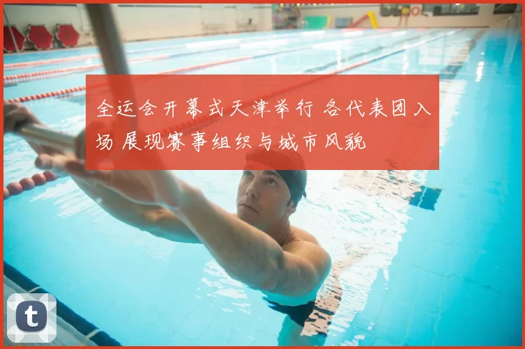全运会开幕式天津举行 各代表团入场 展现赛事组织与城市风貌