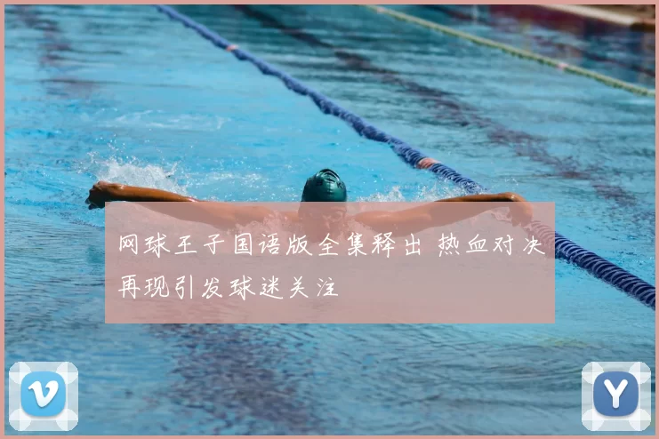 网球王子国语版全集释出 热血对决再现引发球迷关注